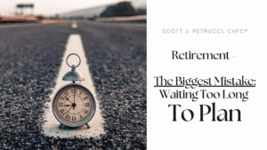 Retirement – The Biggest Mistake: Waiting Too Long To Plan